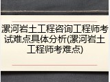 漯河岩土工程咨询工程师考试难点具体分析(漯河岩土工程师考难点)