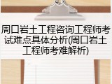 周口岩土工程咨询工程师考试难点具体分析(周口岩土工程师考难解析)