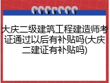 大庆二级建筑工程建造师考证通过以后有补贴吗(大庆二建证有补贴吗)