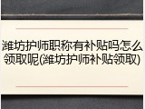 潍坊护师职称有补贴吗怎么领取呢(潍坊护师补贴领取)