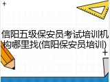 信阳五级保安员考试培训机构哪里找(信阳保安员培训)