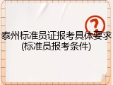 泰州标准员证报考具体要求(标准员报考条件)