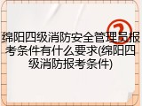绵阳四级消防安全管理员报考条件有什么要求(绵阳四级消防报考条件)