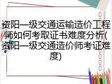 资阳一级交通运输造价工程师如何考取证书难度分析(资阳一级交通造价师考证难度)
