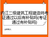 内江二级建筑工程建造师考证通过以后有补贴吗(考证通过有补贴吗)
