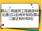 眉山二级建筑工程建造师考证通过以后有补贴吗(眉山二建证有补贴吗)