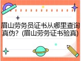 眉山劳务员证书从哪里查询真伪？(眉山劳务证书验真)
