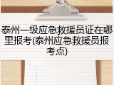 泰州一级应急救援员证在哪里报考(泰州应急救援员报考点)