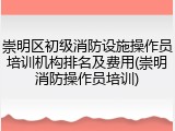 崇明区初级消防设施操作员培训机构排名及费用(崇明消防操作员培训)