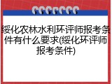 绥化农林水利环评师报考条件有什么要求(绥化环评师报考条件)
