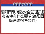 德阳四级消防安全管理员报考条件有什么要求(德阳四级消防报考条件)