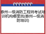 泰州一级消防工程师考试培训机构哪里找(泰州一级消防培训)