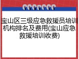 宝山区三级应急救援员培训机构排名及费用(宝山应急救援培训收费)
