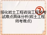 绥化岩土工程咨询工程师考试难点具体分析(岩土工程师考难点)