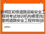 崇明区初级道路运输安全工程师考试培训机构哪里找(崇明道路安全工程师培训)