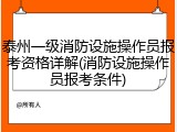 泰州一级消防设施操作员报考资格详解(消防设施操作员报考条件)