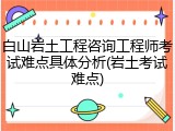 白山岩土工程咨询工程师考试难点具体分析(岩土考试难点)