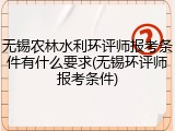 无锡农林水利环评师报考条件有什么要求(无锡环评师报考条件)