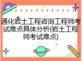 通化岩土工程咨询工程师考试难点具体分析(岩土工程师考试难点)