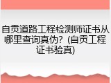 自贡道路工程检测师证书从哪里查询真伪？(自贡工程证书验真)