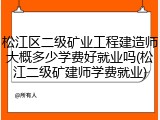 松江区二级矿业工程建造师大概多少学费好就业吗(松江二级矿建师学费就业)