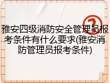 雅安四级消防安全管理员报考条件有什么要求(雅安消防管理员报考条件)
