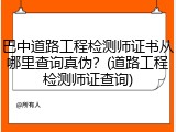巴中道路工程检测师证书从哪里查询真伪？(道路工程检测师证查询)