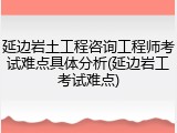 延边岩土工程咨询工程师考试难点具体分析(延边岩工考试难点)