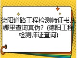 德阳道路工程检测师证书从哪里查询真伪？(德阳工程检测师证查询)