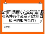 达州四级消防安全管理员报考条件有什么要求(达州四级消防报考条件)