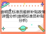 崇明区标准员最新补贴政策详情分析(崇明标准员补贴分析)