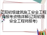 辽阳初级建筑施工安全工程师报考资格详解(辽阳初级安全工程师报考)