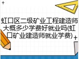 虹口区二级矿业工程建造师大概多少学费好就业吗(虹口矿业建造师就业学费)