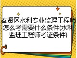 奉贤区水利专业监理工程师怎么考需要什么条件(水利监理工程师考证条件)