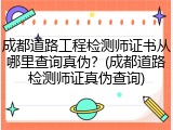 成都道路工程检测师证书从哪里查询真伪？(成都道路检测师证真伪查询)