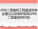 泸州二级建筑工程建造师考证通过以后有补贴吗(泸州二级建造师补贴)