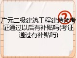 广元二级建筑工程建造师考证通过以后有补贴吗(考证通过有补贴吗)