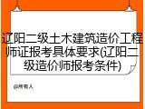 辽阳二级土木建筑造价工程师证报考具体要求(辽阳二级造价师报考条件)