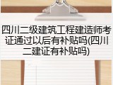 四川二级建筑工程建造师考证通过以后有补贴吗(四川二建证有补贴吗)