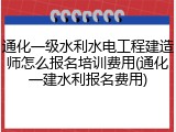 通化一级水利水电工程建造师怎么报名培训费用(通化一建水利报名费用)