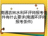 南通农林水利环评师报考条件有什么要求(南通环评师报考条件)