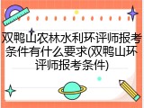 双鸭山农林水利环评师报考条件有什么要求(双鸭山环评师报考条件)