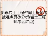 伊春岩土工程咨询工程师考试难点具体分析(岩土工程师考试难点)