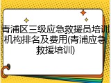 青浦区三级应急救援员培训机构排名及费用(青浦应急救援培训)