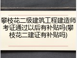 攀枝花二级建筑工程建造师考证通过以后有补贴吗(攀枝花二建证有补贴吗)