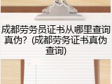 成都劳务员证书从哪里查询真伪？(成都劳务证书真伪查询)