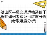 璧山区一级交通运输造价工程师如何考取证书难度分析(考取难度分析)