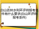 白山农林水利环评师报考条件有什么要求(白山环评师报考条件)