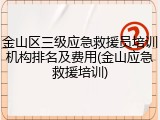 金山区三级应急救援员培训机构排名及费用(金山应急救援培训)