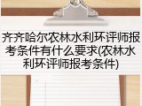 齐齐哈尔农林水利环评师报考条件有什么要求(农林水利环评师报考条件)